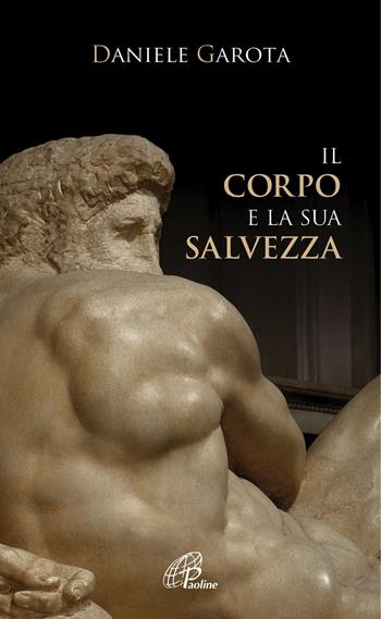 Il corpo e la sua salvezza - Daniele Garota - Libro Paoline Editoriale Libri 2019, Spiritualità del quotidiano | Libraccio.it