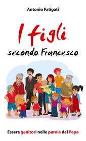 I figli secondo Francesco. Essere genitori nelle parole del Papa