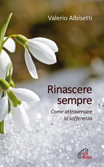 Rinascere sempre. Come attraversare la sofferenza - Valerio Albisetti - Libro Paoline Editoriale Libri 2019, Psicologia e personalità | Libraccio.it