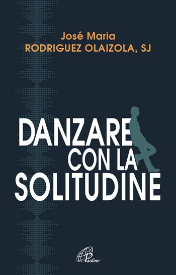 Danzare con la solitudine - José María Rodríguez Olaizola - Libro Paoline Editoriale Libri 2019, Scintille dello Spirito | Libraccio.it