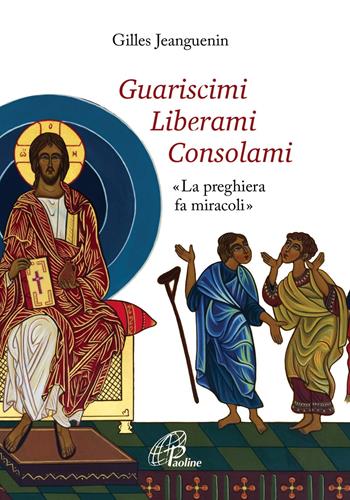 Guariscimi liberami consolami. «La preghiera fa miracoli» - Gilles Jeanguenin - Libro Paoline Editoriale Libri 2019, Preghiere-Riflessioni | Libraccio.it