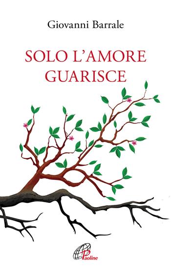 Solo l'amore guarisce - Giovanni Barrale - Libro Paoline Editoriale Libri 2019, Psicologia e personalità | Libraccio.it