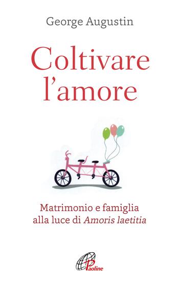 Coltivare l'amore. Matrimonio e famiglia alla luce di Amoris laetitia - George Augustin - Libro Paoline Editoriale Libri 2020, Abc della vita cristiana | Libraccio.it