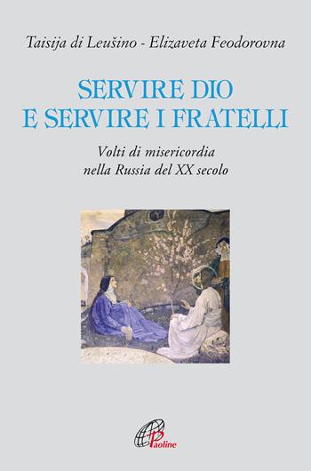Servire Dio e servire i fratelli. Volti di misericordia nella Russia del XX secolo - Taisija Di Leusino, Elizaveta Feodorovna - Libro Paoline Editoriale Libri 2020, Letture cristiane del secondo millennio | Libraccio.it