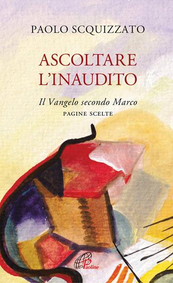 Ascoltare l'Inaudito. Il Vangelo secondo Marco. Pagine scelte - Paolo Scquizzato - Libro Paoline Editoriale Libri 2020, Spiritualità del quotidiano | Libraccio.it