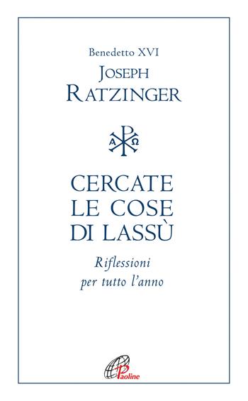 Cercate le cose di lassù. Riflessioni per tutto l’anno - Benedetto XVI (Joseph Ratzinger) - Libro Paoline Editoriale Libri 2020, Spiritualità del quotidiano | Libraccio.it