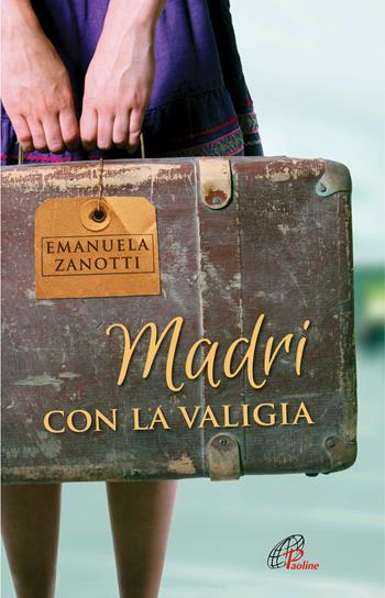 Madri con la valigia - Emanuela Zanotti - Libro Paoline Editoriale Libri 2021, Uomini e donne | Libraccio.it
