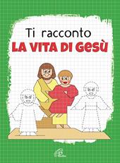 Ti racconto la vita di Gesù. Un'avventura da leggere, da disegnare, da colorare! Ediz. illustrata