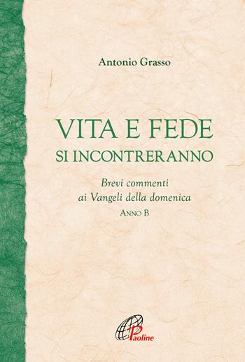 Vita e fede si incontreranno. Brevi commenti ai Vangeli della domenica. Anno B - Antonio Grasso - Libro Paoline Editoriale Libri 2020, Fonte | Libraccio.it