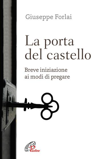 La porta del castello. Breve iniziazione ai modi di pregare - Giuseppe Forlai - Libro Paoline Editoriale Libri 2021, Abc della vita cristiana | Libraccio.it