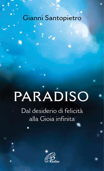 Paradiso. Dal desiderio di felicità alla gioia infinita - Gianni Santopietro - Libro Paoline Editoriale Libri 2021, Spiritualità del quotidiano | Libraccio.it