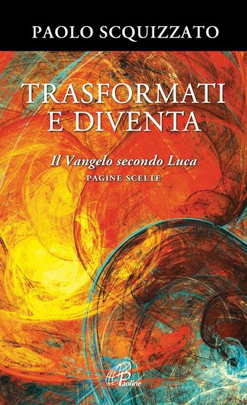 Trasformati e diventa. Il Vangelo secondo Luca. Pagine scelte - Paolo Scquizzato - Libro Paoline Editoriale Libri 2021, Spiritualità del quotidiano | Libraccio.it