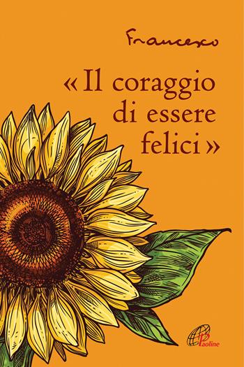 «Il coraggio di essere felici» - Francesco (Jorge Mario Bergoglio) - Libro Paoline Editoriale Libri 2021, La parola e le parole | Libraccio.it