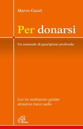 Per donarsi. Un manuale di guarigione profonda. Con tre meditazioni guidate attraverso tracce audio. Nuova ediz. Con 3 QR code