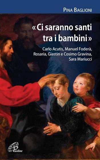 «Ci saranno santi tra i bambini». Carlo Acutis, Manuel Foderà, Rosaria, Giastin e Cosimo Gravina, Sara Mariucci - Pina Baglioni - Libro Paoline Editoriale Libri 2021, I radar | Libraccio.it