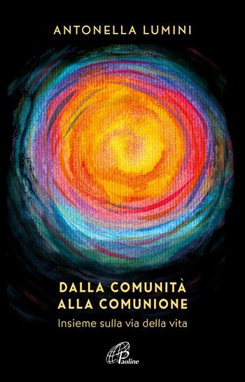 Dalla comunità alla comunione. Insieme sulla via della vita - Antonella Lumini - Libro Paoline Editoriale Libri 2023, Scintille dello Spirito | Libraccio.it