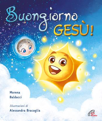 Buongiorno, Gesù! Ediz. a colori - Morena Baldacci, Alessandra Bracaglia - Libro Paoline Editoriale Libri 2023, Bimbi felici | Libraccio.it