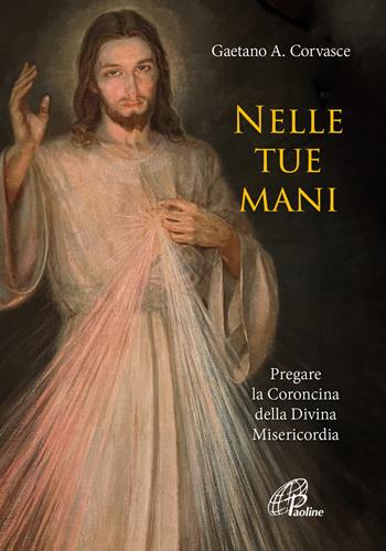Nelle tue mani. Pregare la Coroncina della Divina Misericordia - Gaetano Adalberto Corvasce - Libro Paoline Editoriale Libri 2023, Preghiere-Riflessioni | Libraccio.it