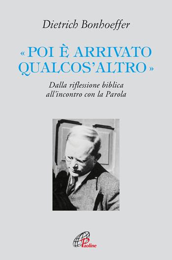 «Poi è arrivato qualcos'altro». Dalla riflessione biblica all’incontro con la Parola - Dietrich Bonhoeffer - Libro Paoline Editoriale Libri 2023, Letture cristiane del secondo millennio | Libraccio.it