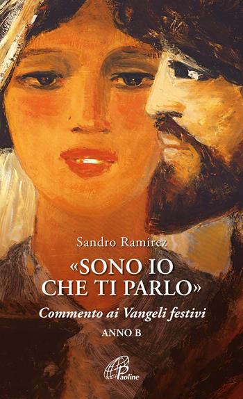 «Sono io che ti parlo». Commento ai Vangeli festivi. Anno B - Sandro Ramirez - Libro Paoline Editoriale Libri 2023, Spiritualità del quotidiano | Libraccio.it