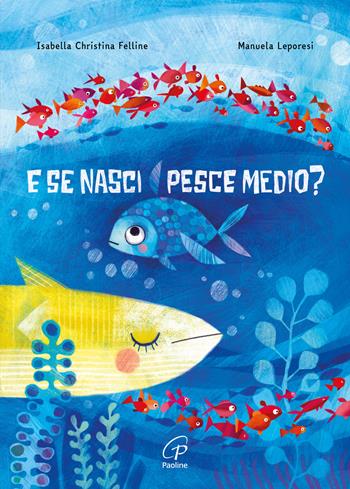 E se nasci pesce medio? Ediz. a colori - Isabella Christina Felline, Manuela Leporesi - Libro Paoline Editoriale Libri 2024, Grandi storie. Giovani lettori | Libraccio.it