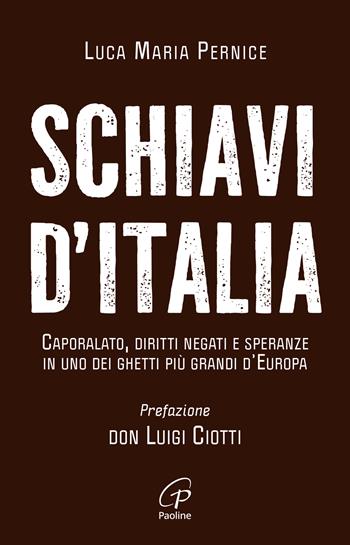 Schiavi d'Italia. Caporalato, diritti negati e speranze in uno dei ghetti più grandi d’Europa - Luca Maria Pernice - Libro Paoline Editoriale Libri 2024, Libroteca/Paoline | Libraccio.it