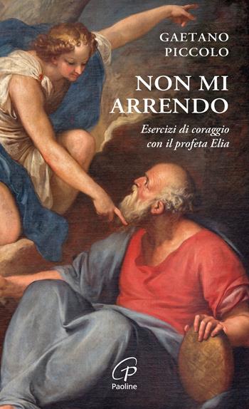 Non mi arrendo. Esercizi di coraggio con il profeta Elia - Gaetano Piccolo - Libro Paoline Editoriale Libri 2024, Spiritualità del quotidiano | Libraccio.it