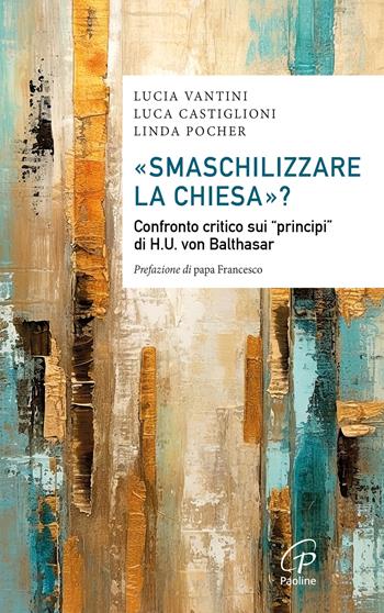 «Smaschilizzare la Chiesa»? Confronto critico sui «Principi» di H.U. Von Balthasar - Luca Castiglioni, Lucia Vantini, Linda Pocher - Libro Paoline Editoriale Libri 2024, Saggistica Paoline | Libraccio.it