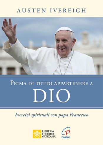 Prima di tutto appartenere a Dio. Esercizi spirituali con papa Francesco - Austen Ivereigh - Libro Paoline Editoriale Libri 2025, Spiritualità del quotidiano | Libraccio.it