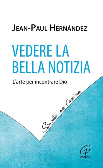 Vedere la Bella Notizia. L'arte per incontrare Dio - Jean-Paul Hernández - Libro Paoline Editoriale Libri 2025, Spuntini per l'anima | Libraccio.it