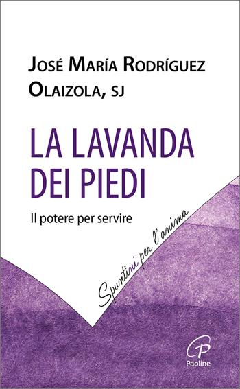 La lavanda dei piedi. Il potere per servire - José María Rodríguez Olaizola, Josè M. Rodríguez Olaizola - Libro Paoline Editoriale Libri 2025, Spuntini per l'anima | Libraccio.it