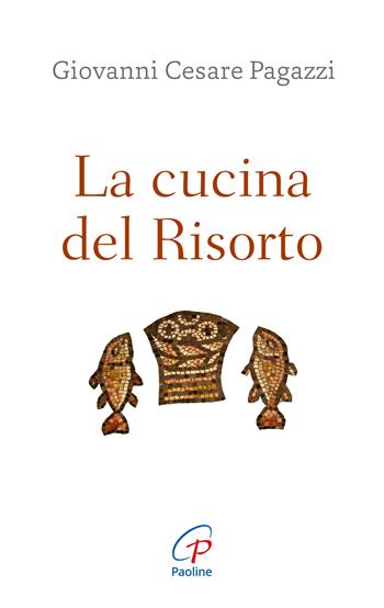 La cucina del Risorto. Gesù «cuoco» per l'umanità affamata - Giovanni Cesare Pagazzi - Libro Paoline Editoriale Libri 2025, Abc della vita cristiana | Libraccio.it