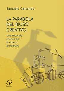 La Parabola Del Riuso Creativo. Una Seconda Chance Per Le Cose E Le Persone La Parabola Del Riuso Creativo. Una Seconda Chance Per Le Cose E Le Persone