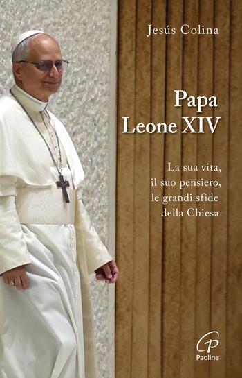 Papa Leone XIV. La sua vita, il suo pensiero, le grandi sfide della Chiesa - Jesús Colina - Libro Paoline Editoriale Libri 2025, Libroteca/Paoline | Libraccio.it