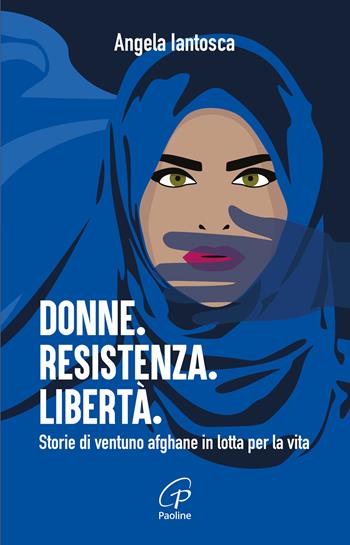 Donne. Resistenza. Libertà. Storie di ventuno afghane in lotta per la vita - Angela Iantosca - Libro Paoline Editoriale Libri 2026, Libroteca/Paoline | Libraccio.it