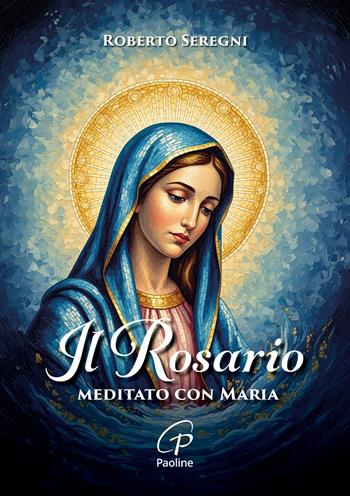 Il Rosario meditato con Maria - Roberto Seregni - Libro Paoline Editoriale Libri 2026, Preghiere-Riflessioni | Libraccio.it