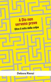 A Dio non servono prove. Oltre il mito della colpa