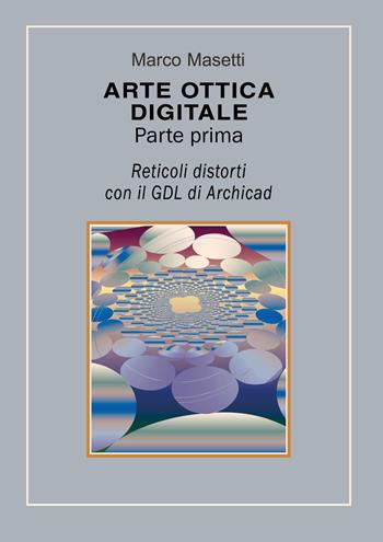 Arte ottica digitale. Ediz. illustrata. Vol. 1: Reticoli distorti con il GDL di Archicad. - Marco Masetti - Libro Youcanprint 2019 | Libraccio.it