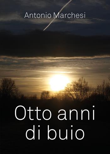 Otto anni di buio - Antonio Marchesi - Libro Youcanprint 2019 | Libraccio.it