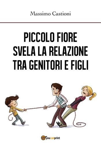 Piccolo Fiore svela la relazione tra genitori e figli - Massimo Castioni - Libro Youcanprint 2019 | Libraccio.it