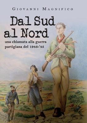 Dal sud al nord una chiamata alla guerra partigiana del 1943-'45 - Giovanni Magnifico - Libro Youcanprint 2019 | Libraccio.it