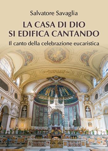 La casa di Dio si edifica cantando. Il canto della celebrazione eucaristica - Salvatore Savaglia - Libro Youcanprint 2019 | Libraccio.it