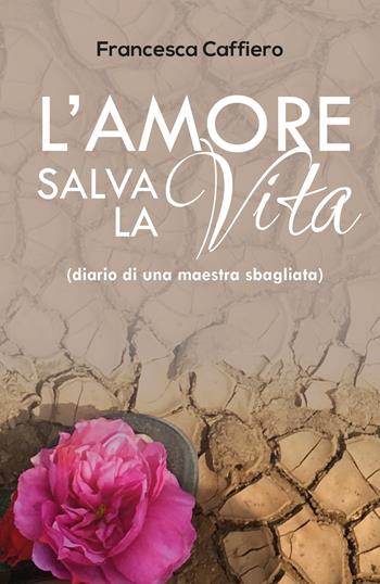 L' amore salva la vita. (Diario di una maestra sbagliata) - Francesca Caffiero - Libro Youcanprint 2019 | Libraccio.it