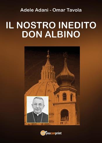 Il nostro inedito don Albino - Adele Adani, Omar Tavola - Libro Youcanprint 2019 | Libraccio.it