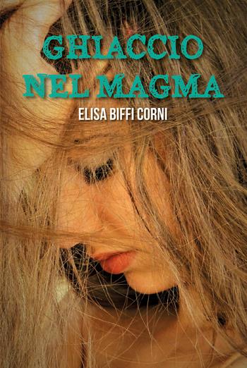 Ghiaccio nel magma - Elisa Biffi Corni - Libro Youcanprint 2019 | Libraccio.it