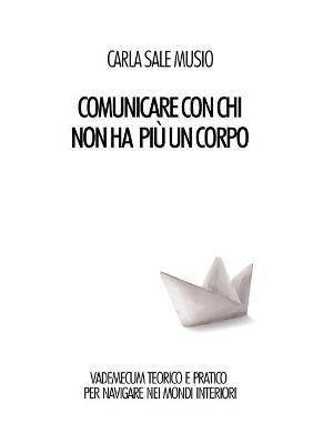 Comunicare con chi non ha più un corpo. Vademecum teorico e pratico per navigare nei mondi interiori - Carla Sale Musio - Libro Youcanprint 2019 | Libraccio.it