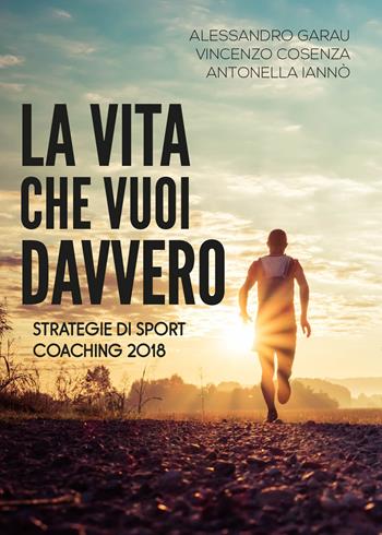 La vita che vuoi davvero. Strategie di coaching - Alessandro Garau, Vincenzo Cosenza, Antonella Iannò - Libro Youcanprint 2019 | Libraccio.it