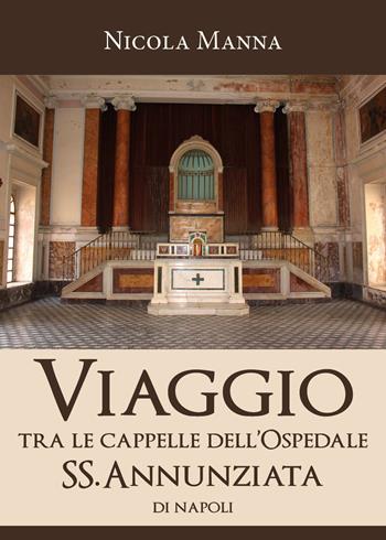 Viaggio tra le cappelle dell'Ospedale SS.Annunziata di Napoli - Nicola Manna - Libro Youcanprint 2019 | Libraccio.it