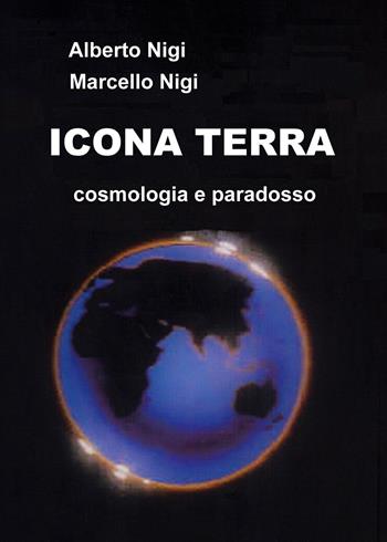 Icona Terra. Cosmologia e paradosso - Alberto Nigi, Marcello Nigi - Libro Youcanprint 2019 | Libraccio.it