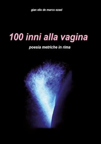 100 inni alla vagina - Gian Elio De Marco - Libro Youcanprint 2019 | Libraccio.it